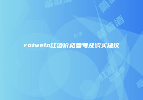 rotwein红酒价格参考及购买建议