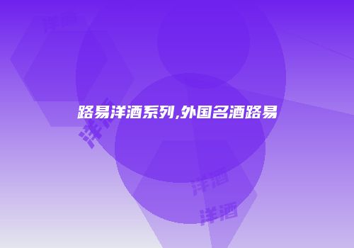 路易洋酒系列,外国名酒路易