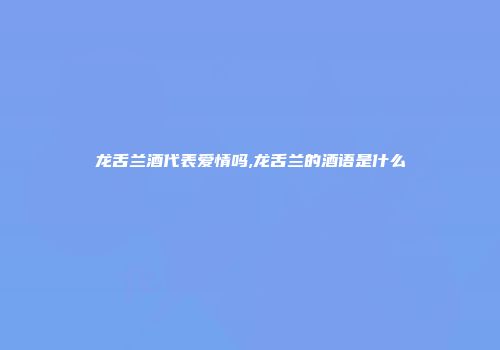 龙舌兰酒代表爱情吗,龙舌兰的酒语是什么