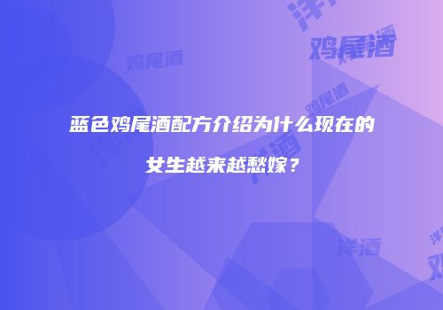 蓝色鸡尾酒配方介绍为什么现在的女生越来越愁嫁？