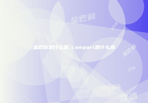 金巴利是什么酒_campari是什么酒