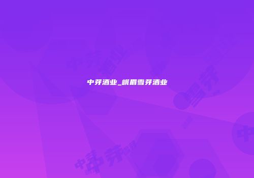 中芽酒业_峨眉雪芽酒业
