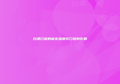 白酒口感的秘密温度对口感的影响