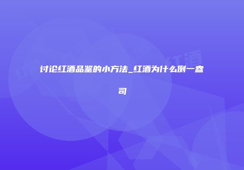 讨论红酒品鉴的小方法_红酒为什么倒一盎司