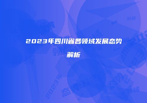 2023年四川省各领域发展态势解析