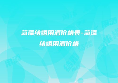 菏泽结婚用酒价格表-菏泽结婚用酒价格