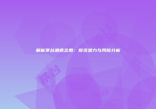 解析茅台酒概念股：投资潜力与风险分析
