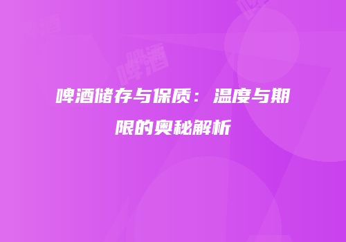 啤酒储存与保质：温度与期限的奥秘解析