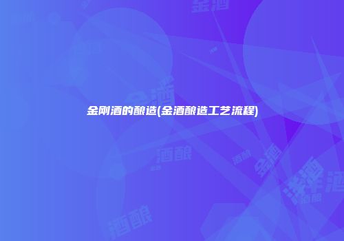 金刚酒的酿造(金酒酿造工艺流程)