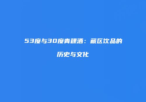 53度与30度青稞酒：藏区饮品的历史与文化
