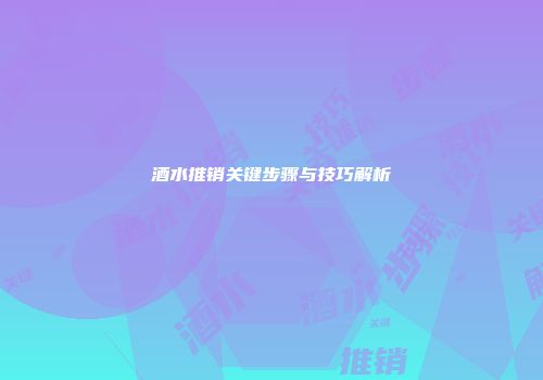 酒水推销关键步骤与技巧解析