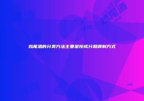 鸡尾酒的分类方法主要是按成分和调制方式