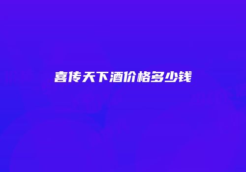 喜传天下酒价格多少钱