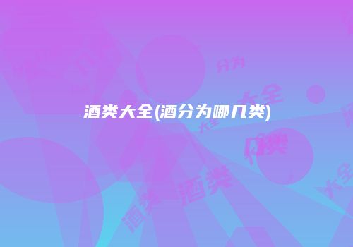 酒类大全(酒分为哪几类)