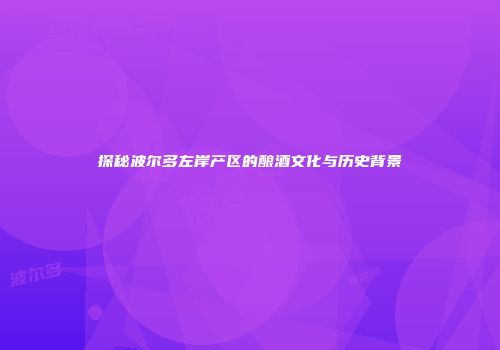 探秘波尔多左岸产区的酿酒文化与历史背景