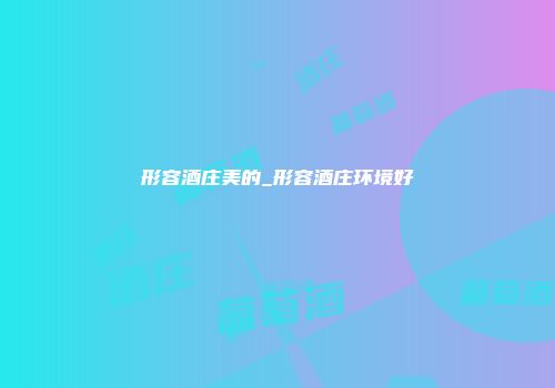 形容酒庄美的_形容酒庄环境好