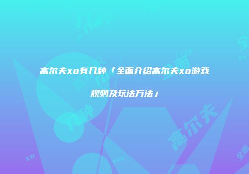高尔夫xo有几种「全面介绍高尔夫xo游戏规则及玩法方法」