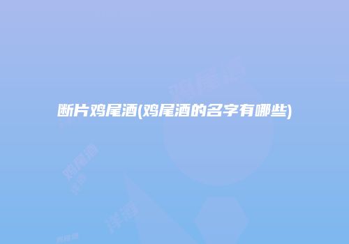 断片鸡尾酒(鸡尾酒的名字有哪些)