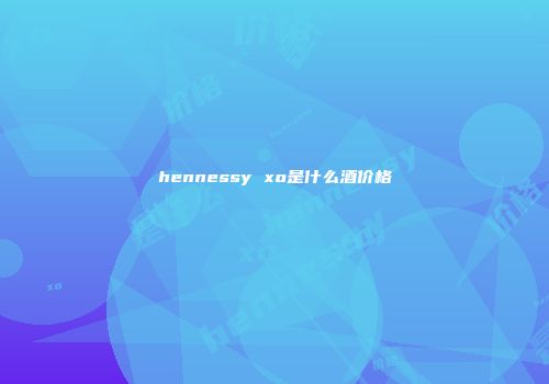 hennessy xo是什么酒价格