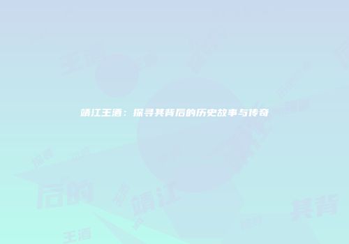 靖江王酒：探寻其背后的历史故事与传奇