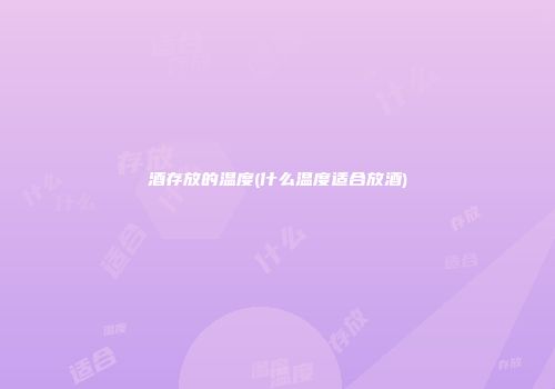 酒存放的温度(什么温度适合放酒)