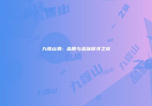 九嶷山酒：品质与品味探寻之旅