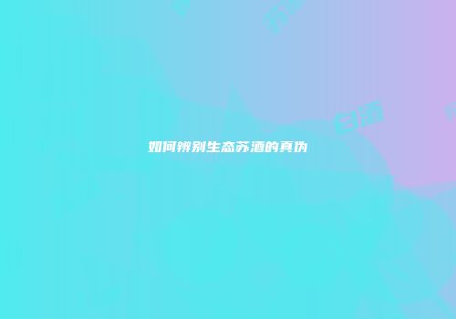 如何辨别生态苏酒的真伪