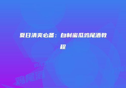 夏日清爽必备：自制蜜瓜鸡尾酒教程