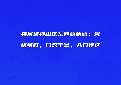 奔富洛神山庄系列葡萄酒：风格多样，口感丰富，入门佳选