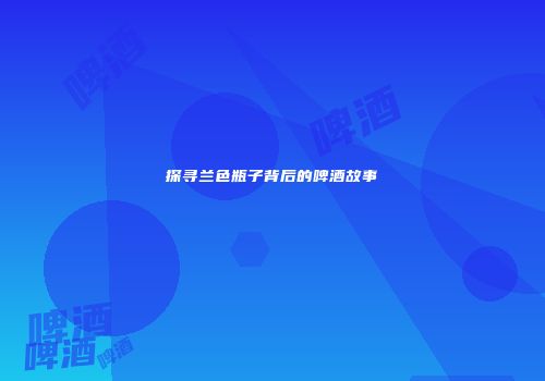 探寻兰色瓶子背后的啤酒故事