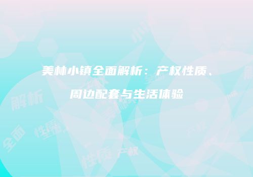 美林小镇全面解析：产权性质、周边配套与生活体验