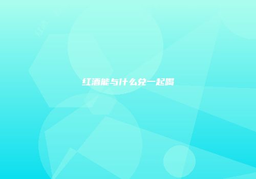 红酒能与什么兑一起喝