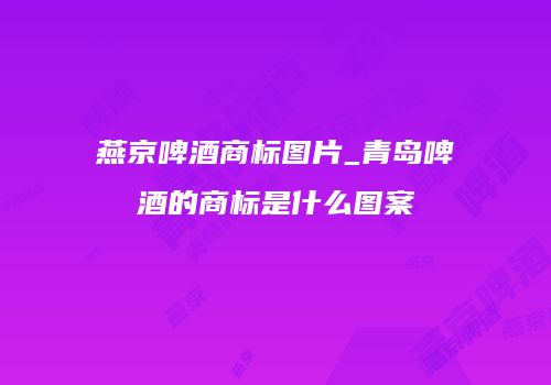 燕京啤酒商标图片_青岛啤酒的商标是什么图案