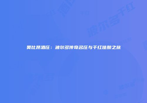 奥比昂酒庄：波尔多传奇名庄与干红佳酿之旅