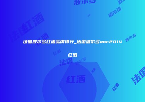 法国波尔多红酒品牌排行_法国波尔多aoc2014红酒