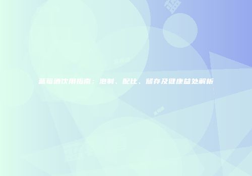 蓝莓酒饮用指南：泡制、配比、储存及健康益处解析