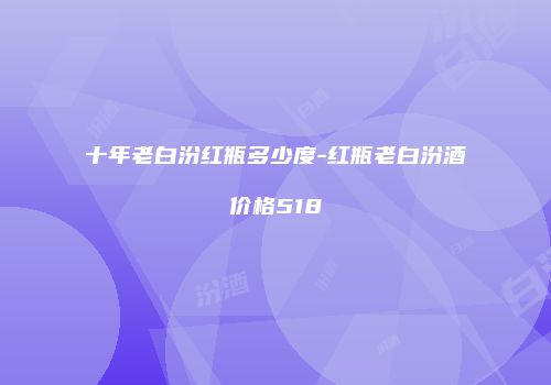 十年老白汾红瓶多少度-红瓶老白汾酒价格518