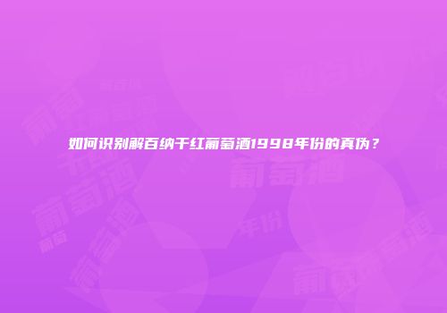 如何识别解百纳干红葡萄酒1998年份的真伪？