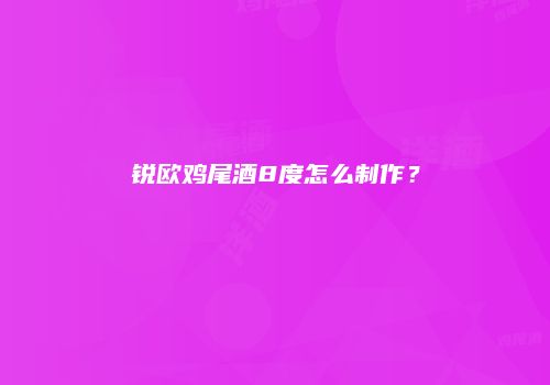 锐欧鸡尾酒8度怎么制作？
