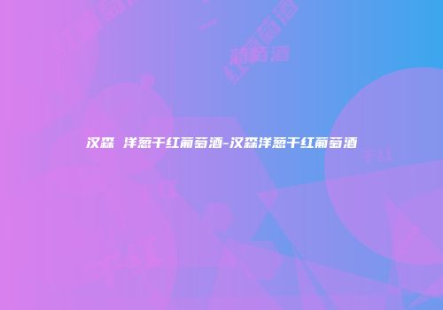 汉森 洋葱干红葡萄酒-汉森洋葱干红葡萄酒