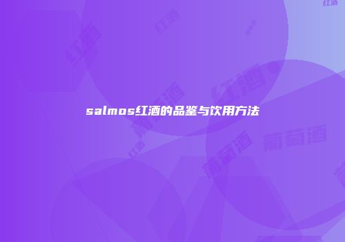 salmos红酒的品鉴与饮用方法