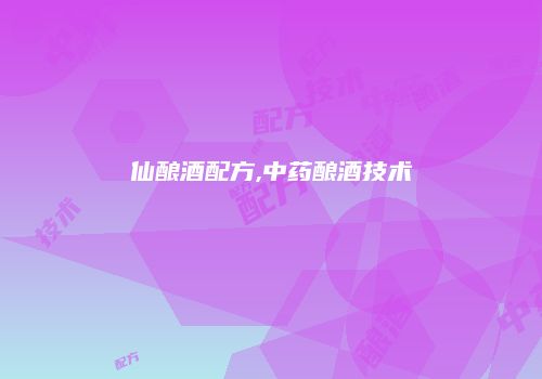 仙酿酒配方,中药酿酒技术