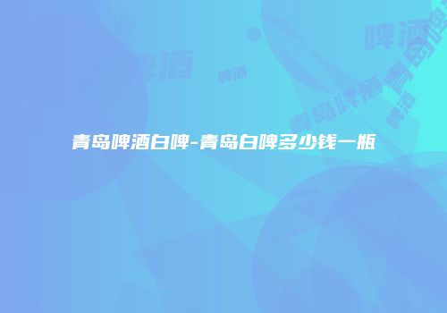 青岛啤酒白啤-青岛白啤多少钱一瓶
