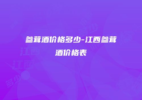 参茸酒价格多少-江西参茸酒价格表