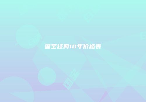 国宝经典10年价格表