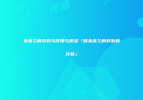 龙舌兰的功效与作用与禁忌「喝龙舌兰的好处和坏处」
