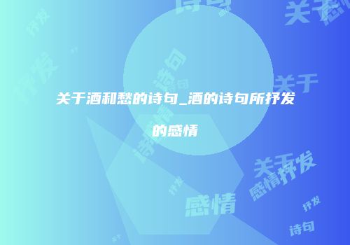 关于酒和愁的诗句_酒的诗句所抒发的感情