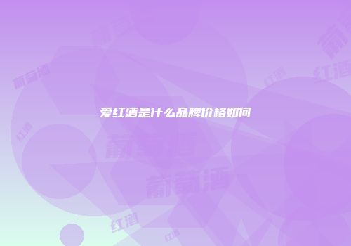 爱红酒是什么品牌价格如何