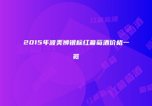2015年波美狮银标红葡萄酒价格一览