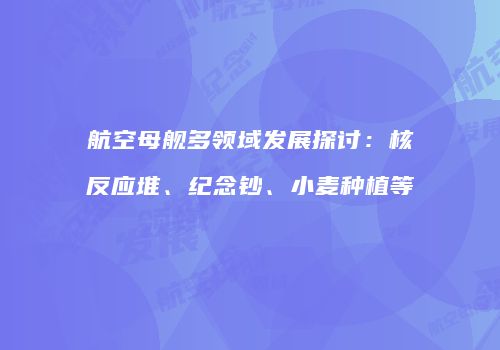 航空母舰多领域发展探讨：核反应堆、纪念钞、小麦种植等